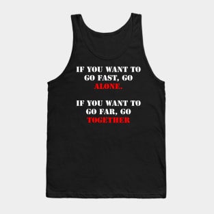 If you want to go fast, go alone. If you want to go far, go together. Tank Top